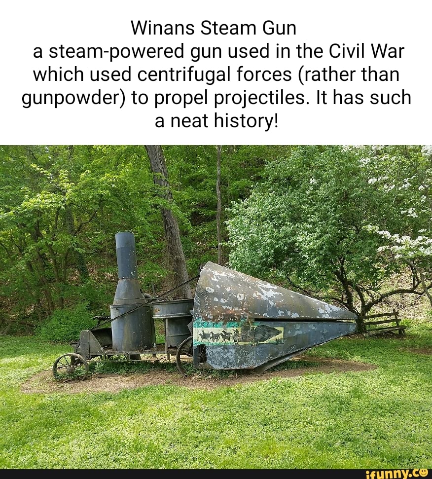 Winans Steam Gun a steampowered gun used in the Civil War which used centrifugal forces (rather