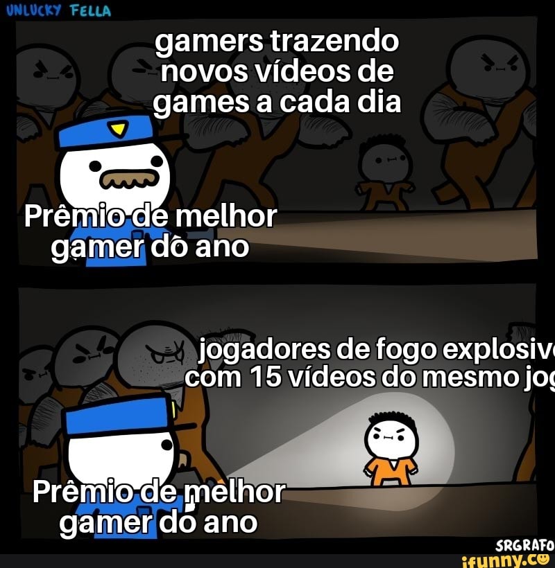 gamers
novos vídeos de
games a cada dia
J
Prêmio de melhor
gamer dô ano
jogadores de fogo explosiv
com 15 vídeos do mesmo jo
Prêmio/de melhor
gamer,
do
ano