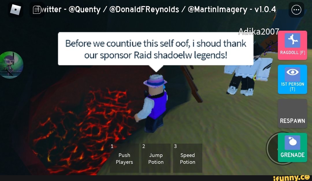 (Dwitter - @Quenty / @DonaldFReynolds / @MartiniImagery - v1.0.4
Before we countiue this self oof, i shoud
our sponsor Raid shadoelw legends!
IST PERSON
RESPAWN
2 e
Push Jump Speed GRENADE
Players Potion Potion