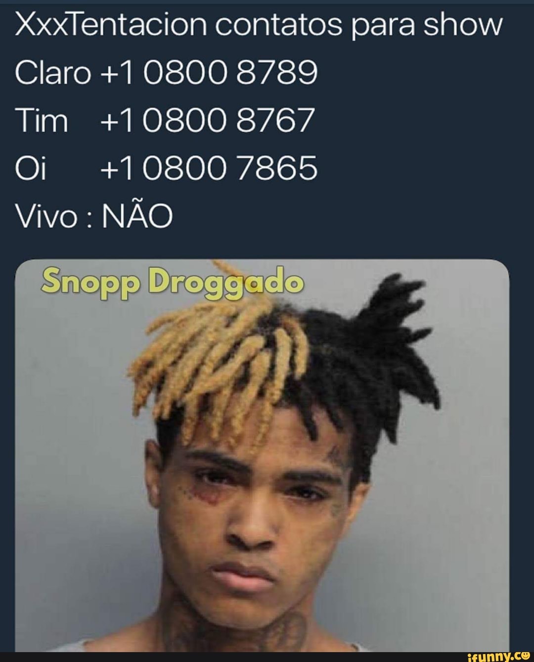 XxxTentacion contatos para show
Claro +1 0800 8/89
Tim +10800 8/07
Oi +10800 7865
NAO