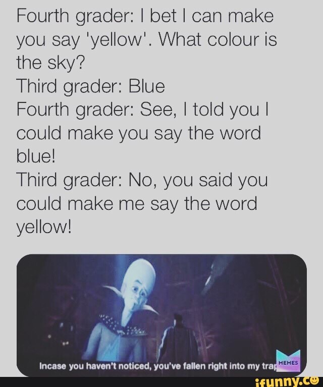 Fourth grader: I bet I can make you say 'yellow'. What colour is the sky?  Third