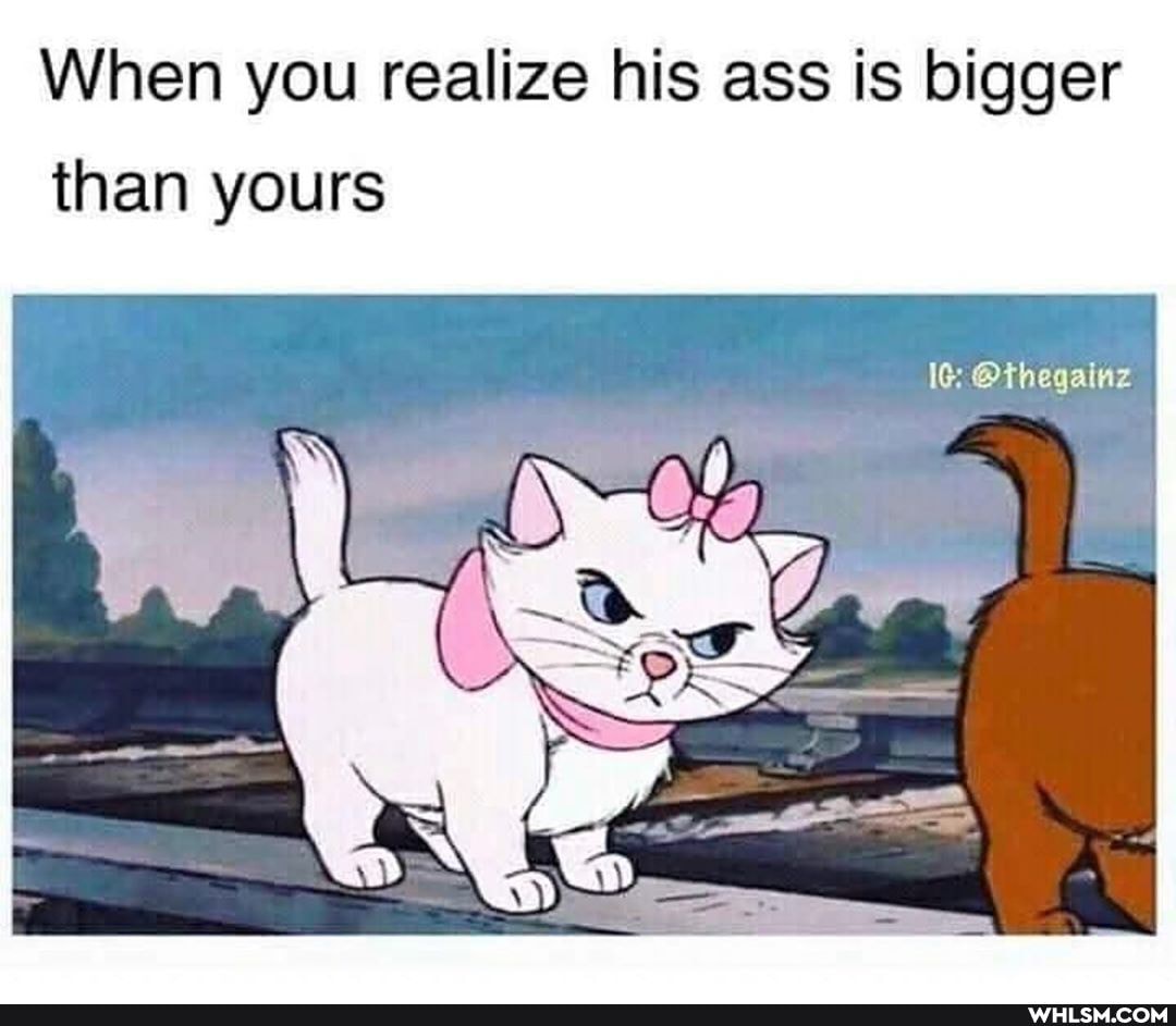 When you realize his ass is bigger than yours
@thegainz