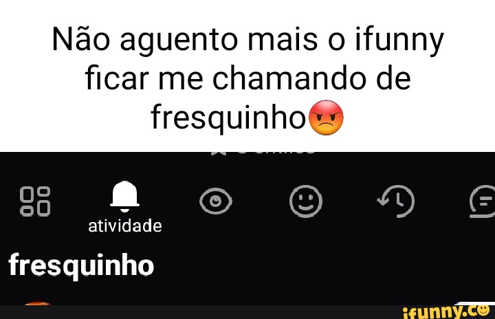 N O Aguento Mais O Ifunny Ficar Me Chamando De Fresquinho Moo See Atividade Fresquinho Ifunny