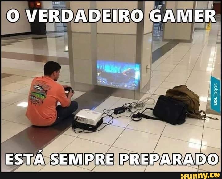 O VERDADEIRO GAMER
4: Ea
ESTÁ SEMPRE PREPARADO