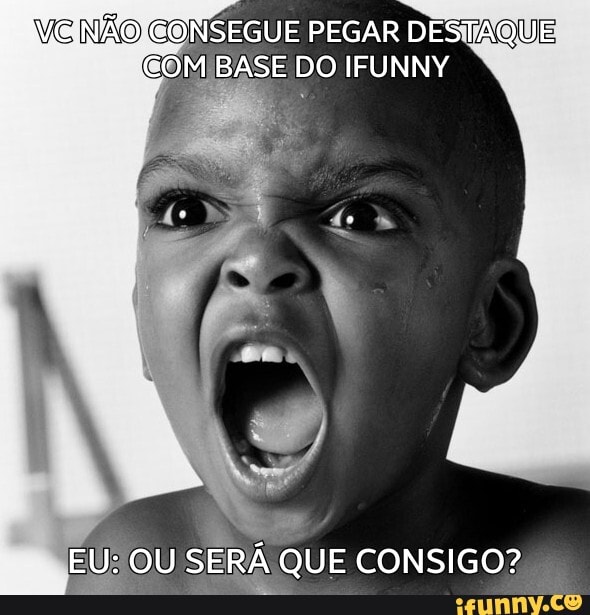 EONSEGUE PEGAR DESTAQUE COM BASE DO IFUNNY
EU: OU SERÁ QUE CONSIGO?