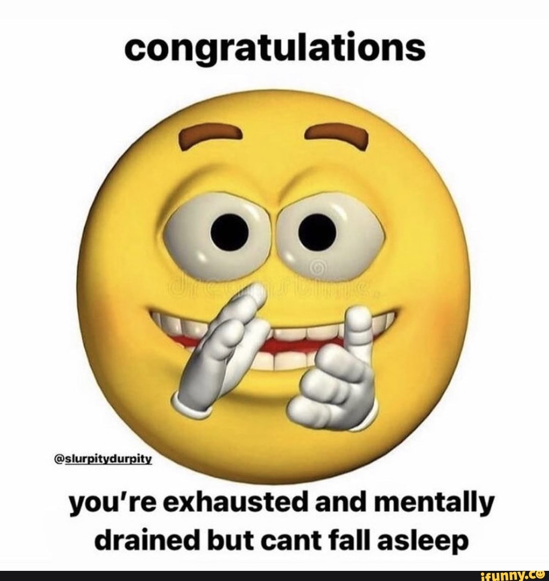 Congratulations you're exhausted and mentally drained but cant fall