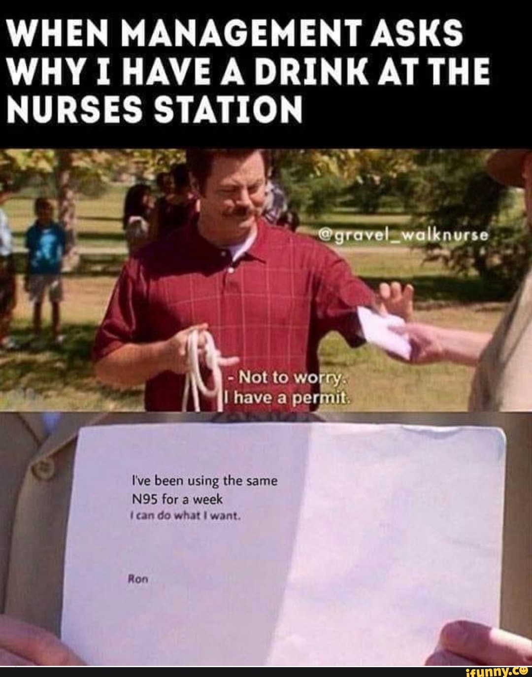 WHEN MANAGEMENT ASKS
WHY I HAVE A DRINK AT THE
NURSES STATION