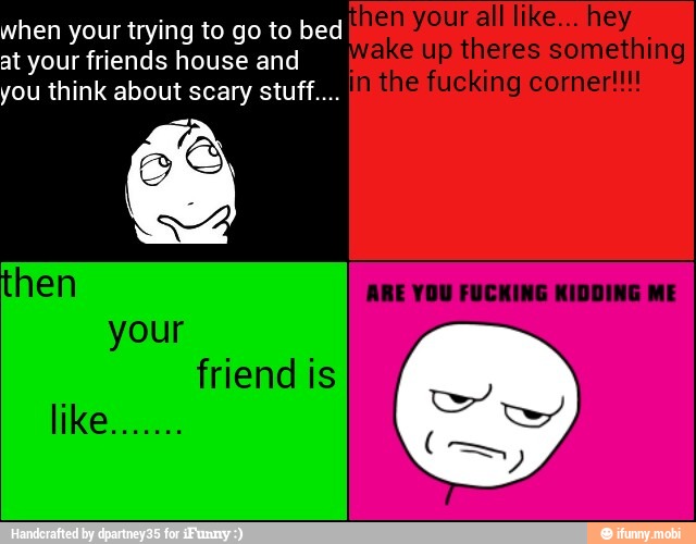 when your trying to go to bed
at your friends house and