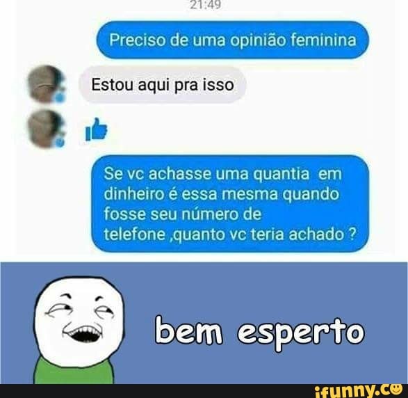 Preciso de uma opinião feminina
2 Estou aqui pra isso
Se vc achasse uma quantia em
dinheiro é essa mesma quando
fosse seu número de
telefone ,quanto vc teria achado E
EB. bem esperio