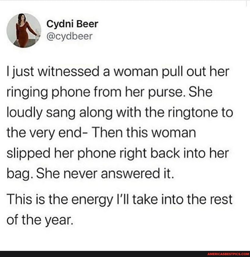 I just witnessed a woman pull out her ringing phone from her purse. She loudly sang along with the ringtone to the very end- Then this woman slipped her phone right back into her bag. She never answered it.
This is the energy I'll take into the rest of the year.