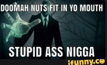 Doommah Nuts Fit In Yo Mouth Stupid Ass Nigga