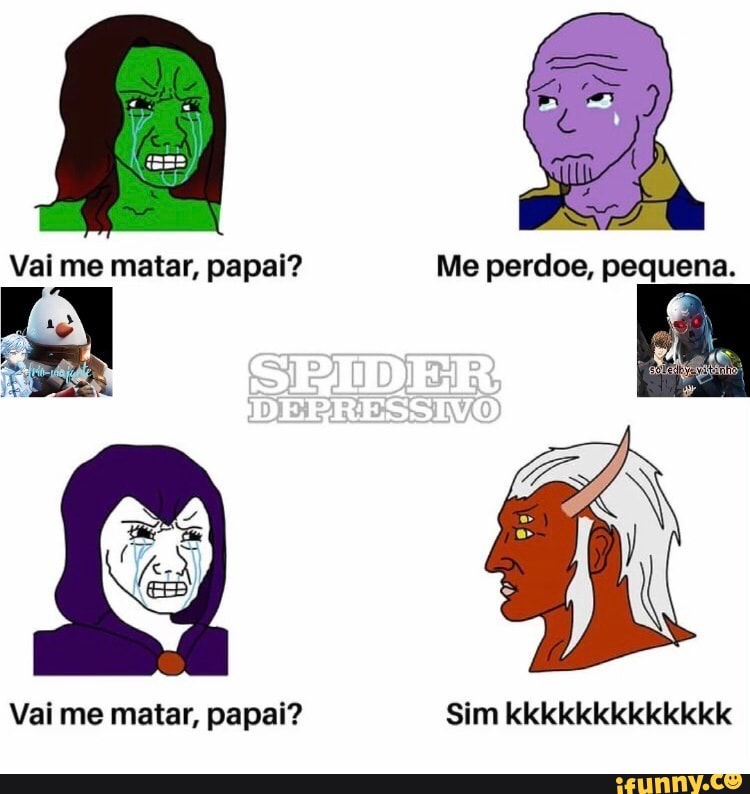 Vai me matar, papai? Me perdoe, pequena.
Vai me matar, papai? Sim kkkkkkkkkkkkk