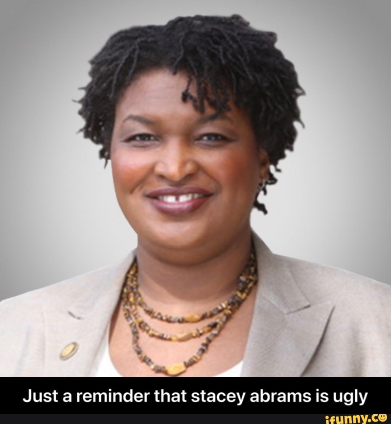 Just a reminder that stacey abrams is ugly - iFunny