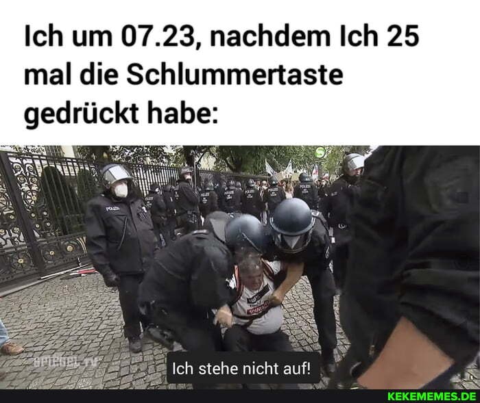 Ich um 07.23, nachdem Ich 25 mal die Schlummertaste gedrückt habe:
Ich stehe nicht auf!
