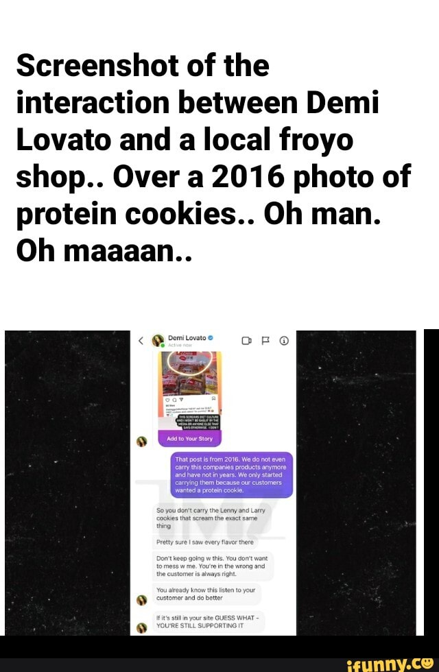 Screenshot of the interaction between Demi
Lovato and a local froyo shop.. Over a 2016 photo of protein cookies.. Oh man.
Oh maaaan..