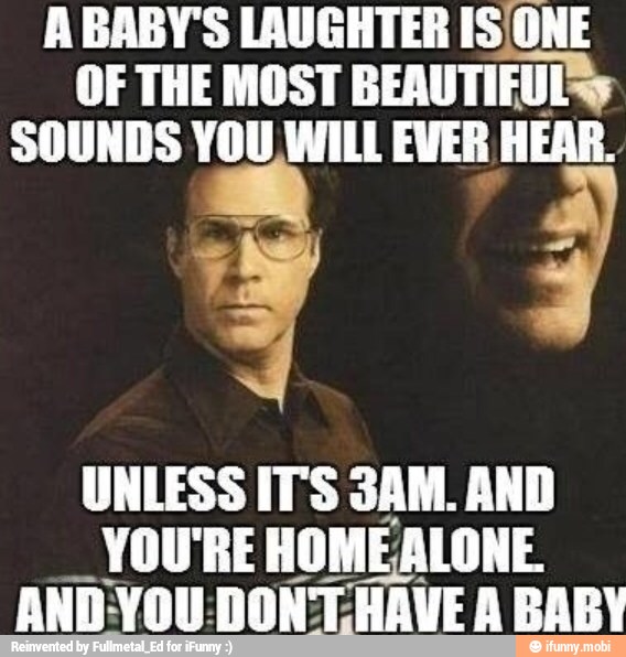 A BABY'S LAUGHTER IS ONE
OF THE MOST BEAUTIFUL
SOUNDS YOU WILL EVER HEAR.
UNLESS IT'S SAM. AND
YOU'RE HOMEALONE.