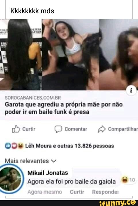 Kkkkkkkk mds
JROCABANICES.COM.BR Garota que agrediu a própria mãe por não poder ir em baile funk é presa
Curtir comentar Compartilhar
Moura outras 13.826 pessoas
Mais relevantes
Mikail Jonatas
Agora ela foi pro baile da gaiola *
urtir Responde
