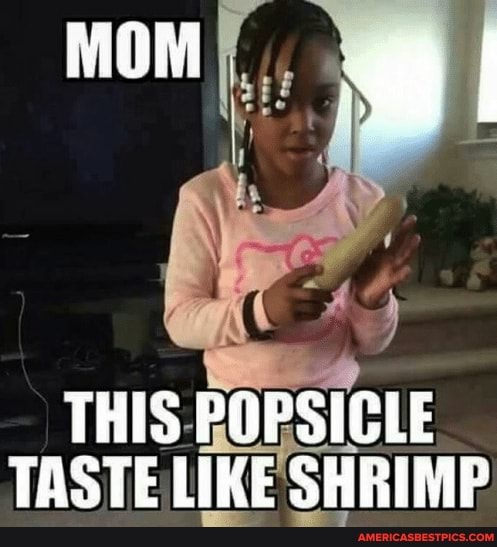 MOM a
THIS POPSICLE TASTE LIKE SHRIMP