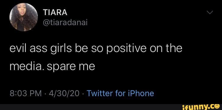 TIARA
@tiaradanai
evil ass girls be so positive on the media. spare me
PM - - Twitter for iPhone