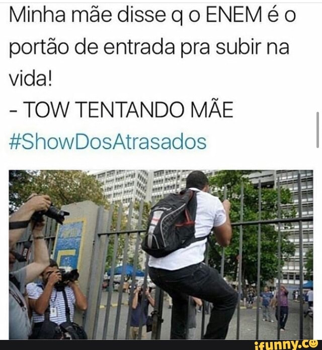 Minha mãe disse q o ENEM é o
portão de entrada pra subir na
vida!
TOW TENTANDO MÃE