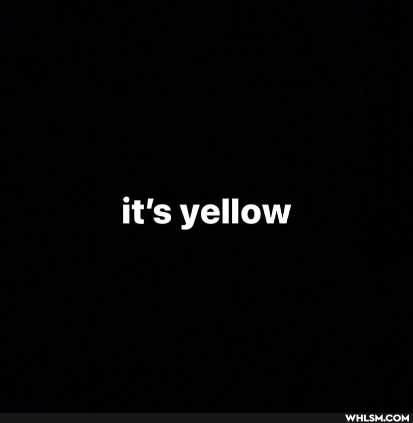 it's yellow
