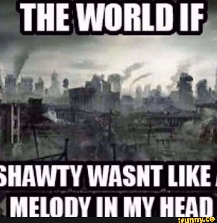 THE WORLD IF
SHAWTY WASHT LIKE.
MCIIANV IN MV EEAn