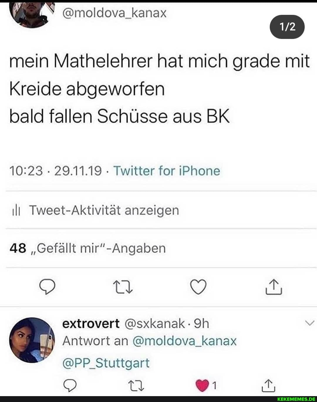 mein Mathelehrer hat mich grade mit
Kreide abgeworfen
bald fallen Schüsse aus BK
- 29.11.19 - Twitter for iPhone
l Tweet-Aktivität anzeigen
48 "Gefällt
extrovert @sxkanak -
Antwort an @moldova_kanax
@PP Stuttgart