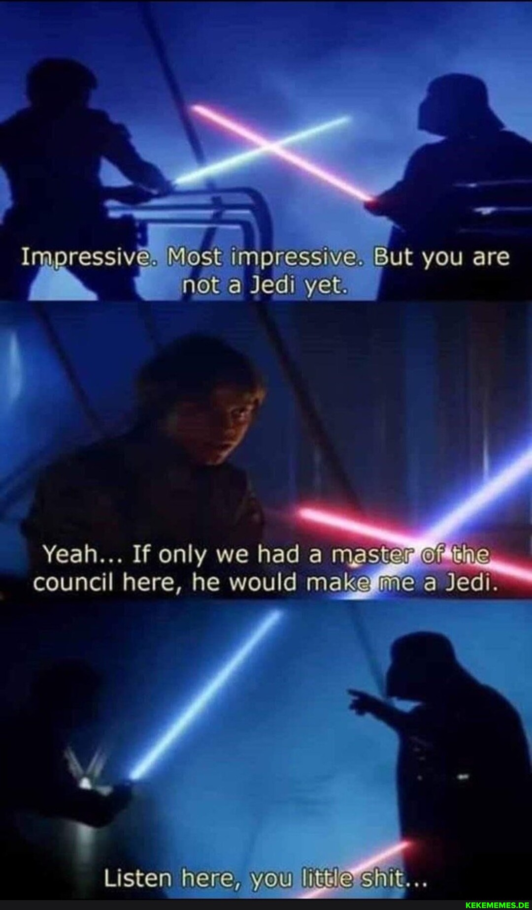 Impressive. impressive. But you are not a Jedi yet. Yeah... If only we had a mas