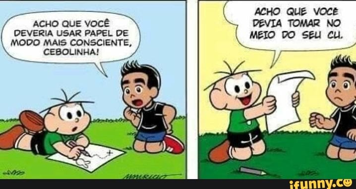 ACHO QUE VOCÊ
DEVERIA USAR PAPEL DE
MODO MAIS CONSCIENTE,
CEBOLINHA!
