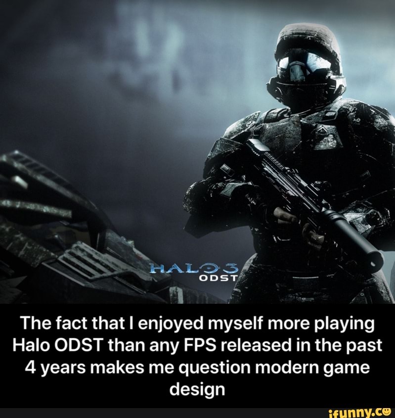 The fact that I enjoyed myself more playing
Halo ODST than any FPS released in the past
4 years makes me question modern game
design - The fact that I enjoyed myself more playing Halo ODST than any FPS released in the past 4 years makes me question modern game design