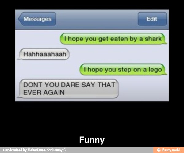 a hope you get eaten by a
shark
Ñ hope you step ona
DONT YOU DARE SAY THAT
EVER AGAIN - Funny