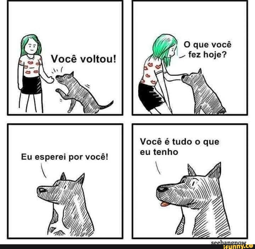 iL O que vocé
fez hoje?
Você é tudo o que
eu tenho