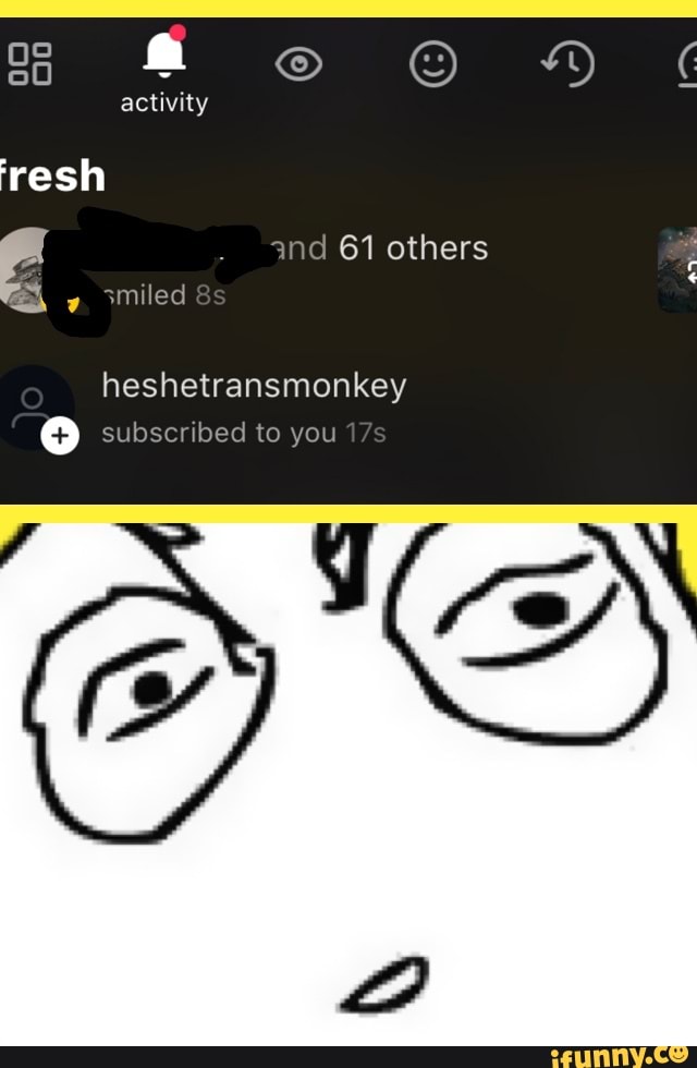 activity fresh and 61 others smiled heshetransmonkey
subscribed to you