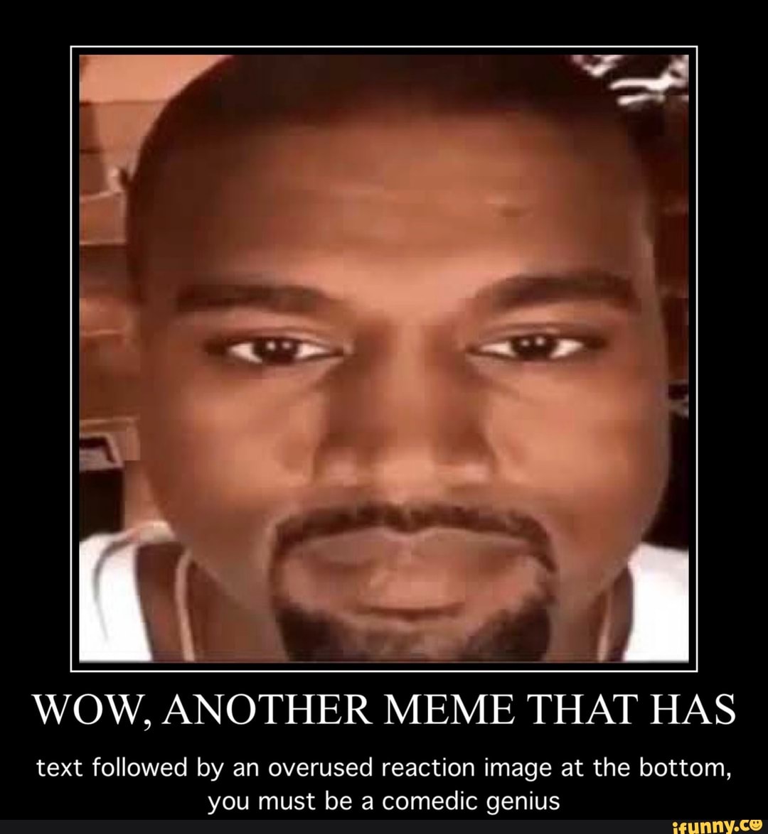 it WOW, ANOTHER MEME THAT HAS text followed by an overused reaction image a...
