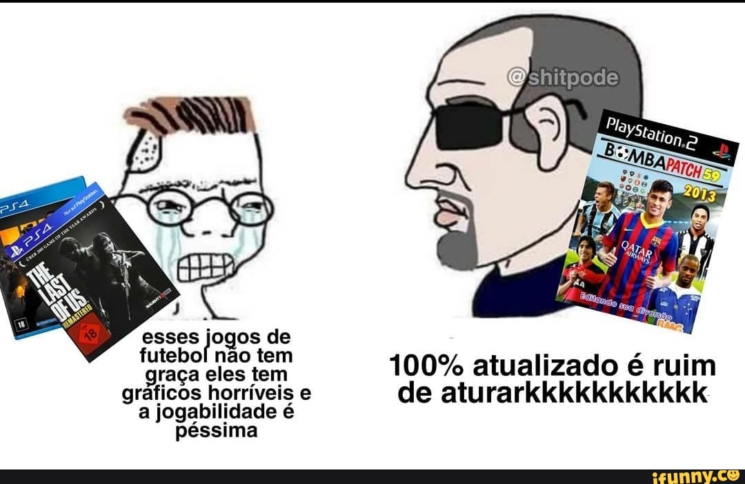 jogos
futebol não tem
graça eles tem
gráficos horríveis e
a jogabilidade é
péssima
100% atualizado é ruim