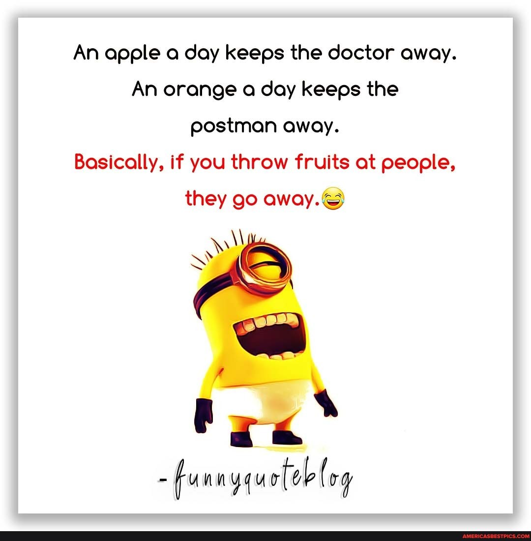 An apple a day keeps the doctor away.
An orange a day keeps the postman away.
Basically, if you throw fruits at people,
they go away.
- fu log