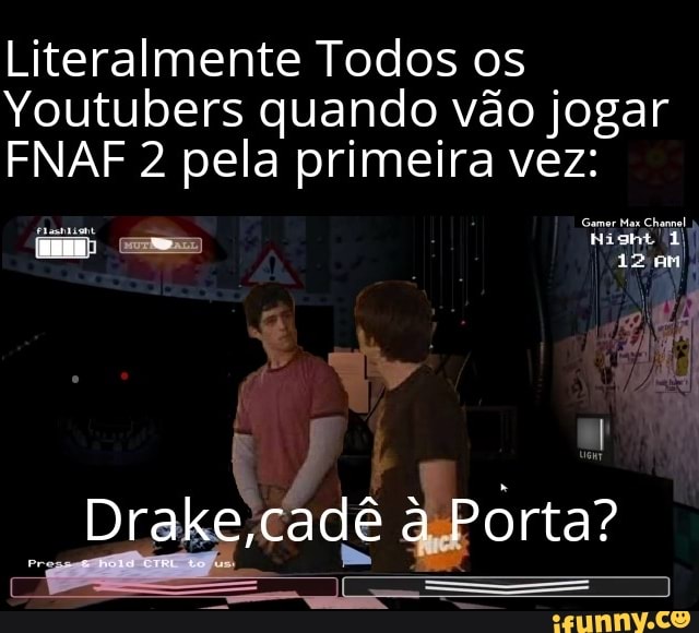 Literalmente Todos os
Youtubers quando vão jogar
FNAF 2 pela primeira vez:
12
Drake, ,cadê Porta?