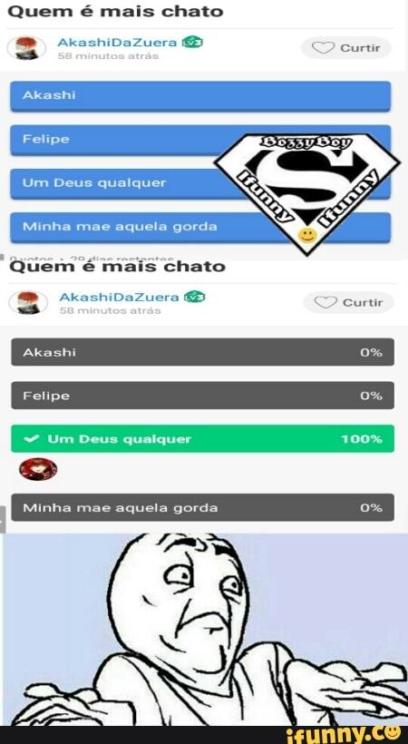 Quem é mais chato
Um Deus qualquer
Minha mae aquela gorda
Quem é mais chato