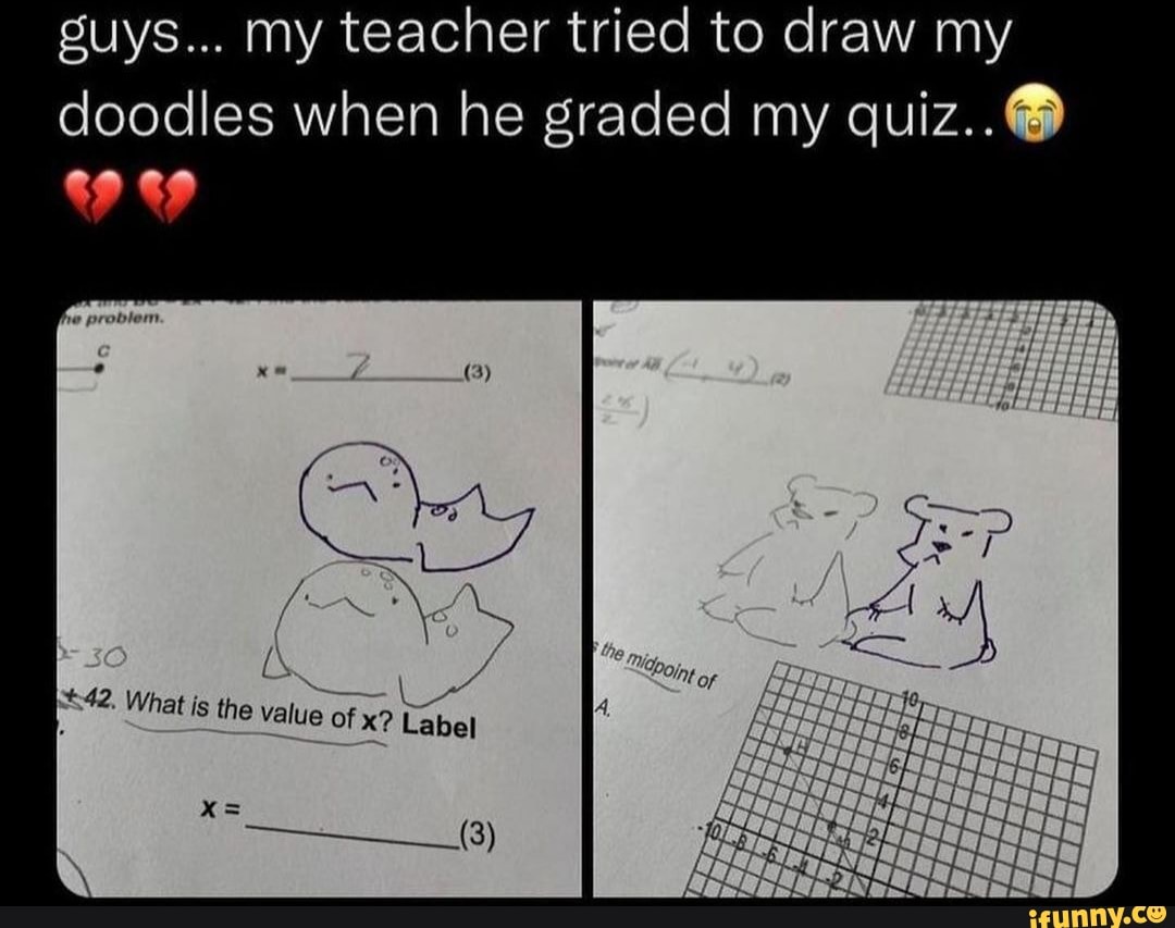 Guys... my teacher tried to draw my doodles when he graded my quiz