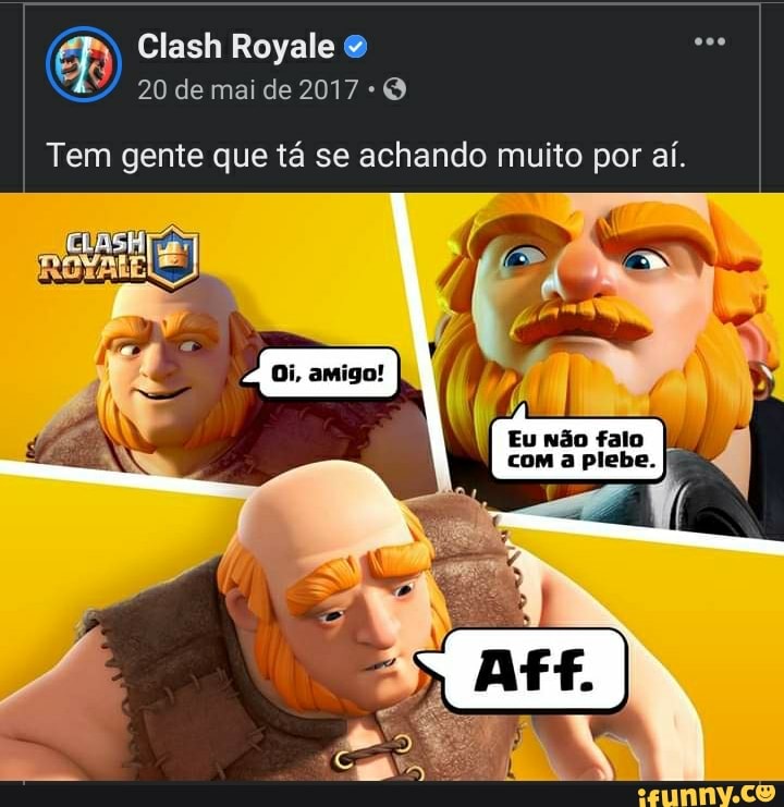 Clash Royale &
20 de mai de 2017
Tem gente que tá se achando muito por aí.
Oi, oi. amigo! I
Eu não falo