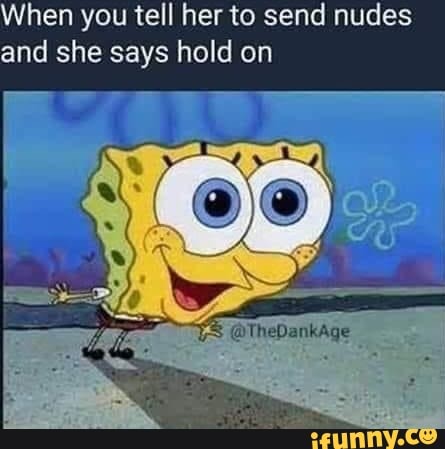 When you tell her to send nudes and she says hold on - iFunny