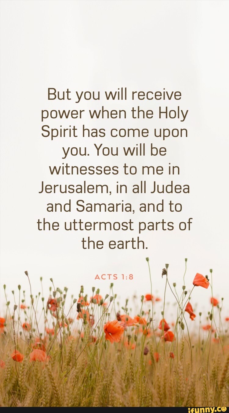 But you will receive power when the Holy Spirit has come upon you. You ...