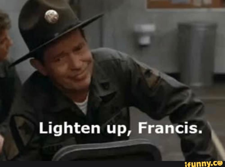 Lighten up, Francis. - iFunny