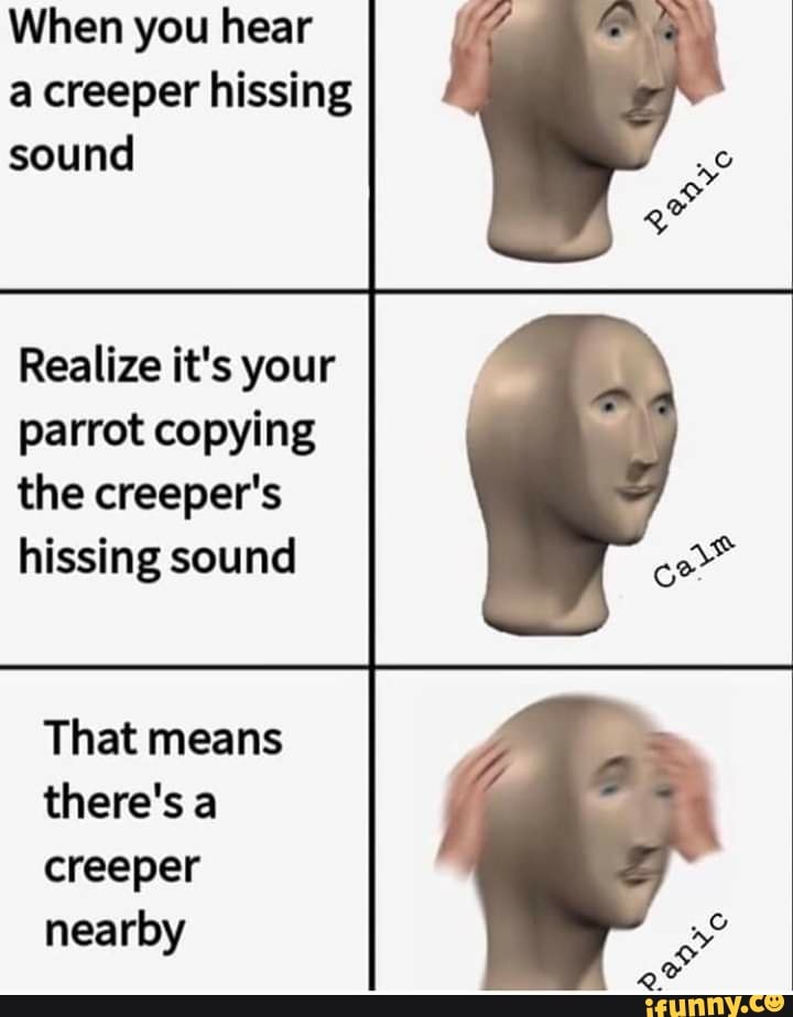 When you hear
a creeper hissing
sound
Realize it's your
parrot copying
the creeper's
hissing sound
That means
there's a
creeper
nearby