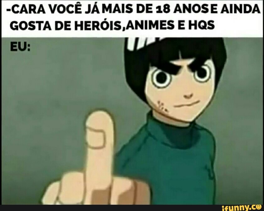 "CARA VOCÊ JÁ MAIS DE 18 ANOSE AINDA
GOSTA DE HERÓIS,ANIMES E HQS