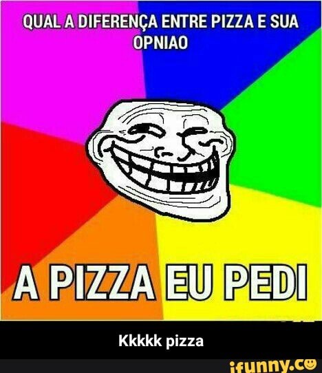 QUAL A DIFERENÇA ENTRE PIZZA E SUA
OPNIAO
Kkkkk pizza - Kkkkk pizza