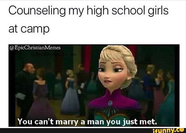 Counseling my high school girls at camp Memes can't marry a man vau ...