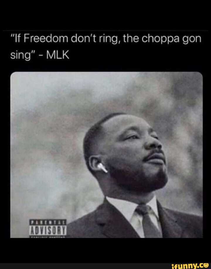 "If Freedom don't ring, the choppa gon sing" - MLK - iFunny