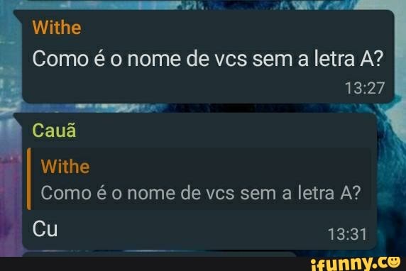 Como é o nome de vcs sem a letra A?
Withe
Cauã
Withe
Como é o nome de vcs sem a letra A?
Cu