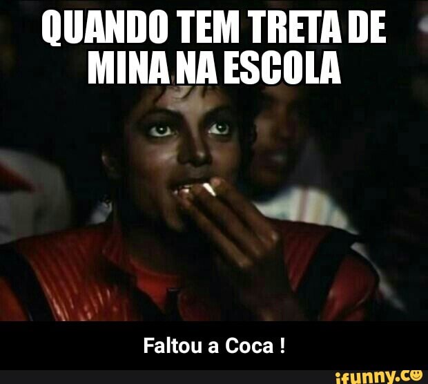 QUANDO TEM TRETA DE
MINA NA ESCOLA
Faltou a Coca! - Faltou a Coca !